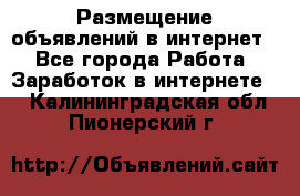 «Размещение объявлений в интернет» - Все города Работа » Заработок в интернете   . Калининградская обл.,Пионерский г.